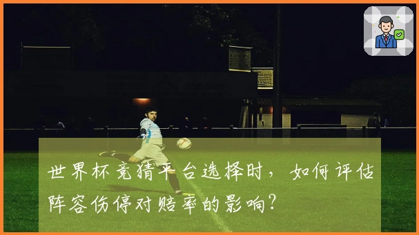 世界杯竞猜平台选择时，如何评估阵容伤停对赔率的影响？