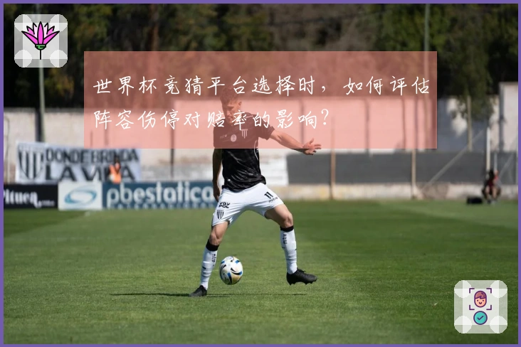 世界杯竞猜平台选择时，如何评估阵容伤停对赔率的影响？