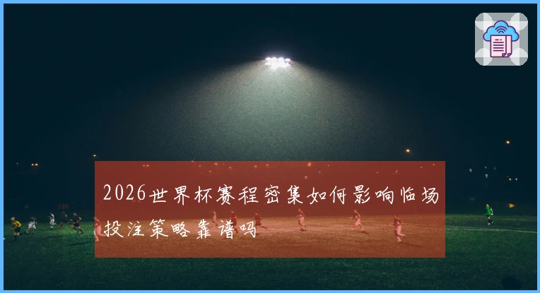 2026世界杯赛程密集如何影响临场投注策略靠谱吗