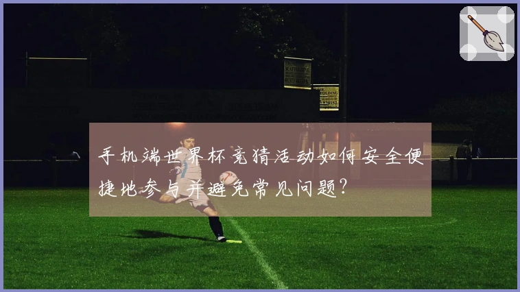 手机端世界杯竞猜活动如何安全便捷地参与并避免常见问题？