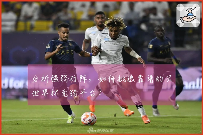 分析强弱对阵，如何挑选靠谱的买世界杯竞猜平台？