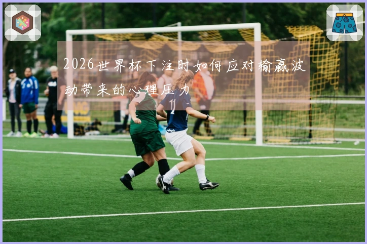 2026世界杯下注时如何应对输赢波动带来的心理压力