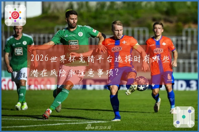 2026世界杯竞猜平台选择时有哪些潜在风险和注意事项？