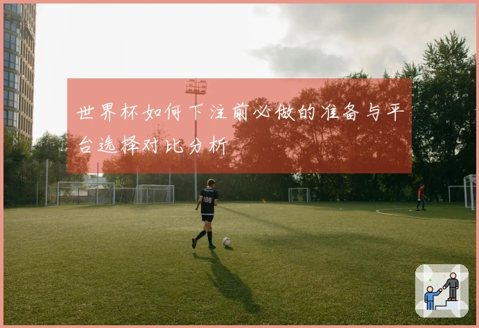 世界杯如何下注前必做的准备与平台选择对比分析