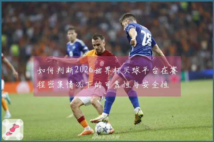如何判断2026世界杯买球平台在赛程密集情况下的可靠性与安全性