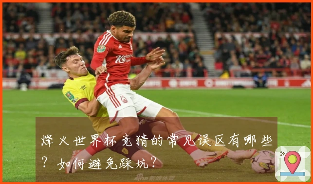 烽火世界杯竞猜的常见误区有哪些？如何避免踩坑？